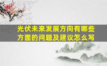 光伏未来发展方向有哪些方面的问题及建议怎么写