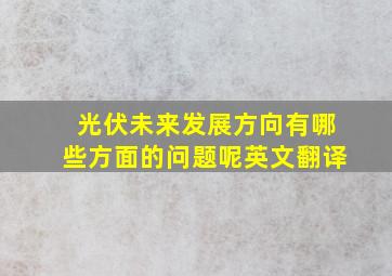 光伏未来发展方向有哪些方面的问题呢英文翻译