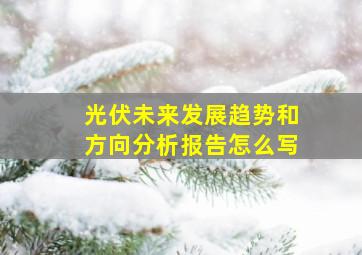 光伏未来发展趋势和方向分析报告怎么写