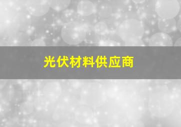 光伏材料供应商