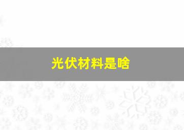 光伏材料是啥