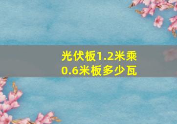 光伏板1.2米乘0.6米板多少瓦