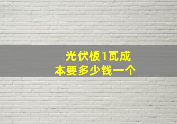 光伏板1瓦成本要多少钱一个