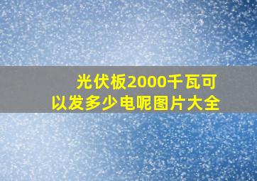 光伏板2000千瓦可以发多少电呢图片大全