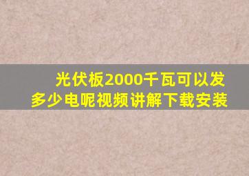 光伏板2000千瓦可以发多少电呢视频讲解下载安装