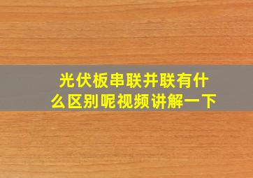 光伏板串联并联有什么区别呢视频讲解一下