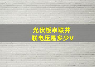 光伏板串联并联电压是多少V