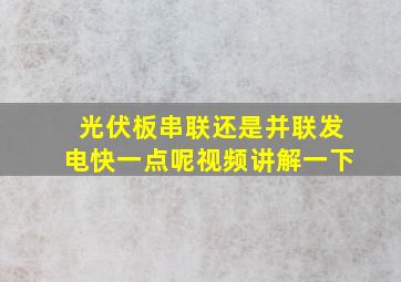 光伏板串联还是并联发电快一点呢视频讲解一下