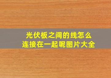 光伏板之间的线怎么连接在一起呢图片大全