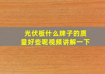 光伏板什么牌子的质量好些呢视频讲解一下