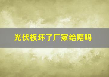 光伏板坏了厂家给赔吗