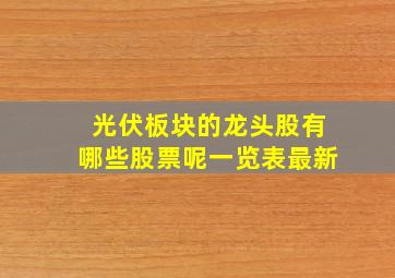 光伏板块的龙头股有哪些股票呢一览表最新