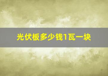 光伏板多少钱1瓦一块