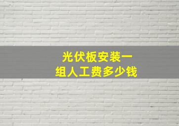 光伏板安装一组人工费多少钱