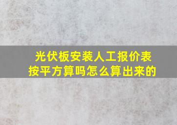 光伏板安装人工报价表按平方算吗怎么算出来的