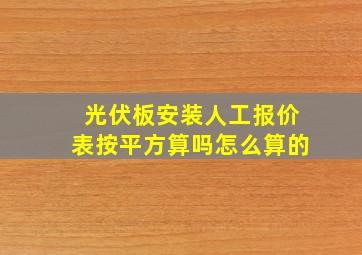 光伏板安装人工报价表按平方算吗怎么算的