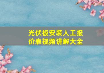 光伏板安装人工报价表视频讲解大全