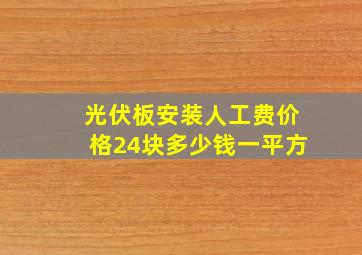 光伏板安装人工费价格24块多少钱一平方