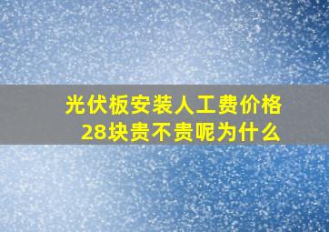 光伏板安装人工费价格28块贵不贵呢为什么