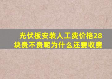 光伏板安装人工费价格28块贵不贵呢为什么还要收费