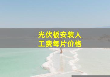 光伏板安装人工费每片价格