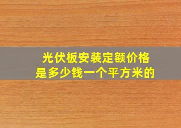 光伏板安装定额价格是多少钱一个平方米的