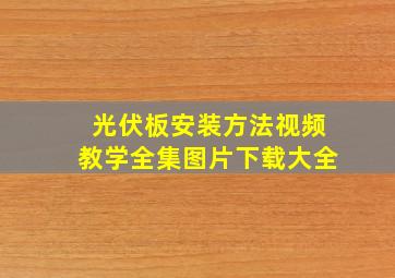 光伏板安装方法视频教学全集图片下载大全