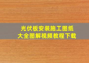 光伏板安装施工图纸大全图解视频教程下载