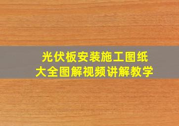 光伏板安装施工图纸大全图解视频讲解教学