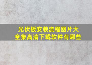 光伏板安装流程图片大全集高清下载软件有哪些