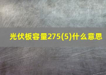 光伏板容量275(5)什么意思