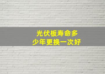 光伏板寿命多少年更换一次好