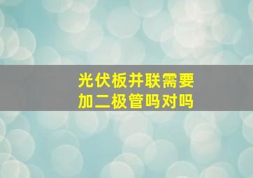 光伏板并联需要加二极管吗对吗