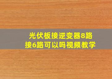 光伏板接逆变器8路接6路可以吗视频教学