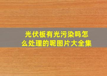 光伏板有光污染吗怎么处理的呢图片大全集