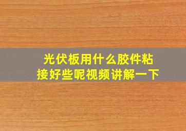 光伏板用什么胶件粘接好些呢视频讲解一下