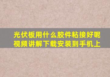 光伏板用什么胶件粘接好呢视频讲解下载安装到手机上