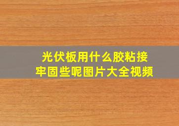 光伏板用什么胶粘接牢固些呢图片大全视频