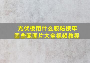 光伏板用什么胶粘接牢固些呢图片大全视频教程