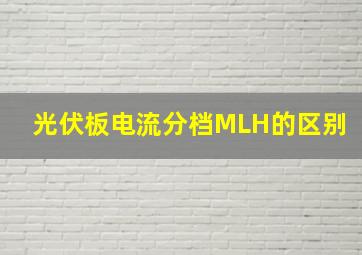 光伏板电流分档MLH的区别