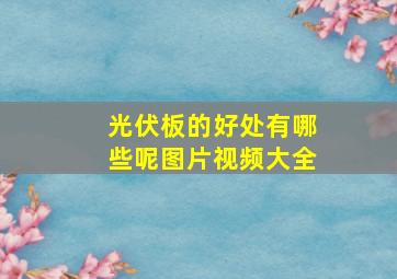 光伏板的好处有哪些呢图片视频大全