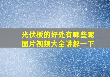 光伏板的好处有哪些呢图片视频大全讲解一下