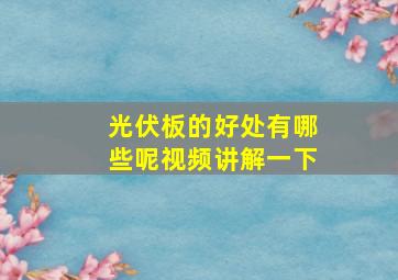 光伏板的好处有哪些呢视频讲解一下