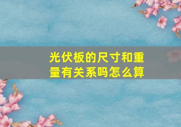 光伏板的尺寸和重量有关系吗怎么算