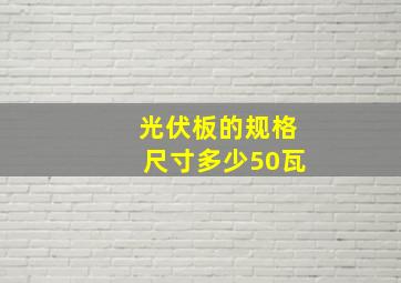 光伏板的规格尺寸多少50瓦