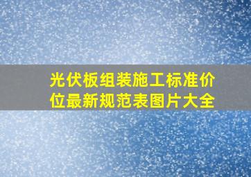 光伏板组装施工标准价位最新规范表图片大全