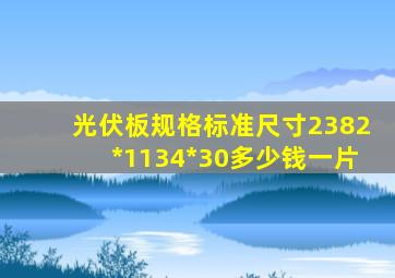 光伏板规格标准尺寸2382*1134*30多少钱一片