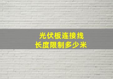 光伏板连接线长度限制多少米