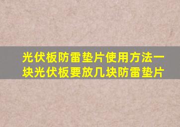 光伏板防雷垫片使用方法一块光伏板要放几块防雷垫片