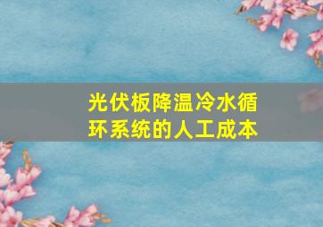 光伏板降温冷水循环系统的人工成本